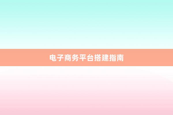 电子商务平台搭建指南