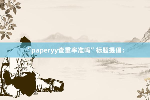 “paperyy查重率准吗”标题提倡：