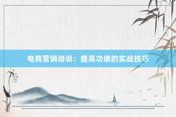 电商营销培训：提高功绩的实战技巧